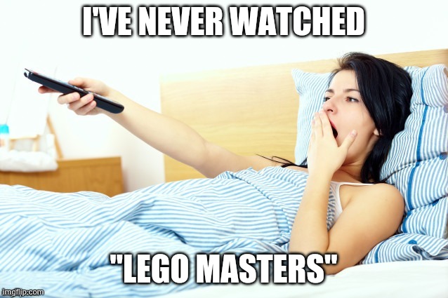 Boooriiing | I'VE NEVER WATCHED "LEGO MASTERS" | image tagged in boooriiing | made w/ Imgflip meme maker