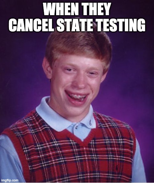 Bad Luck Brian | WHEN THEY CANCEL STATE TESTING | image tagged in memes,bad luck brian | made w/ Imgflip meme maker