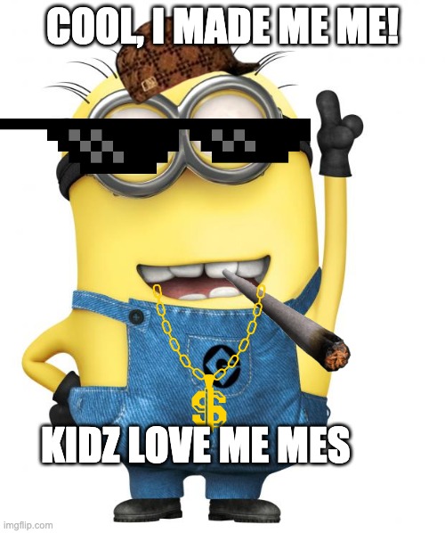 minions | COOL, I MADE ME ME! KIDZ LOVE ME MES | image tagged in minions | made w/ Imgflip meme maker