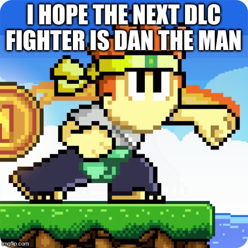 I HOPE THE NEXT DLC FIGHTER IS DAN THE MAN | made w/ Imgflip meme maker