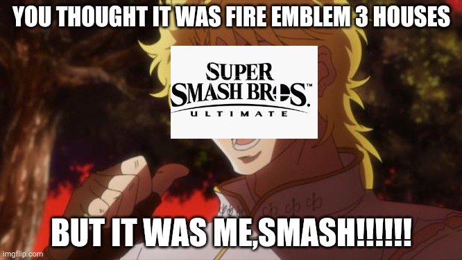 But it was me Dio | YOU THOUGHT IT WAS FIRE EMBLEM 3 HOUSES BUT IT WAS ME,SMASH!!!!!! | image tagged in but it was me dio | made w/ Imgflip meme maker