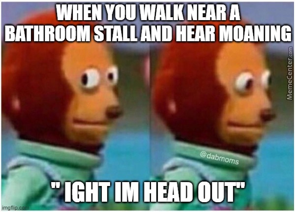 awkward | WHEN YOU WALK NEAR A BATHROOM STALL AND HEAR MOANING; " IGHT IM HEAD OUT" | image tagged in awkward | made w/ Imgflip meme maker
