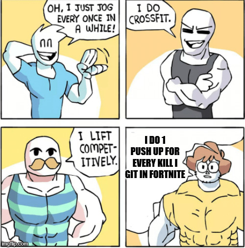 Increasingly buff | I DO 1 PUSH UP FOR EVERY KILL I GIT IN FORTNITE | image tagged in increasingly buff | made w/ Imgflip meme maker