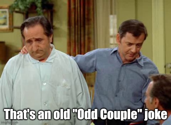 Odd Couple Felix and Murray | That's an old "Odd Couple" joke | image tagged in odd couple felix and murray | made w/ Imgflip meme maker
