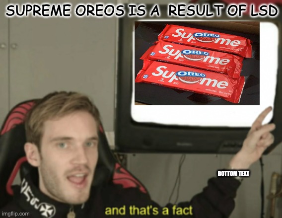 and that's a fact |  SUPREME OREOS IS A  RESULT OF LSD; BOTTOM TEXT | image tagged in and that's a fact | made w/ Imgflip meme maker