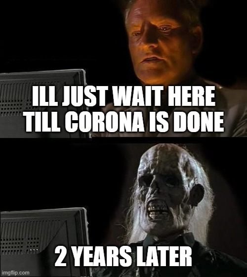 I'll Just Wait Here Meme | ILL JUST WAIT HERE TILL CORONA IS DONE; 2 YEARS LATER | image tagged in memes,ill just wait here | made w/ Imgflip meme maker