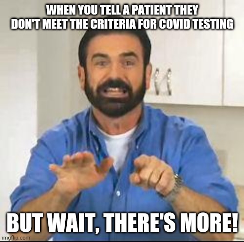 but wait there's more | WHEN YOU TELL A PATIENT THEY DON'T MEET THE CRITERIA FOR COVID TESTING; BUT WAIT, THERE'S MORE! | image tagged in but wait there's more | made w/ Imgflip meme maker
