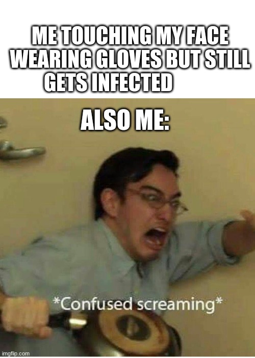 confused screaming | ME TOUCHING MY FACE WEARING GLOVES BUT STILL GETS INFECTED; ALSO ME: | image tagged in confused screaming | made w/ Imgflip meme maker