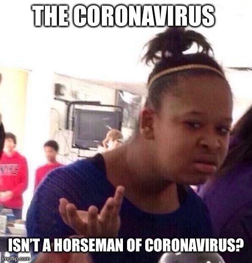 Black Girl Wat Meme | THE CORONAVIRUS ISN’T A HORSEMAN OF CORONAVIRUS? | image tagged in memes,black girl wat | made w/ Imgflip meme maker
