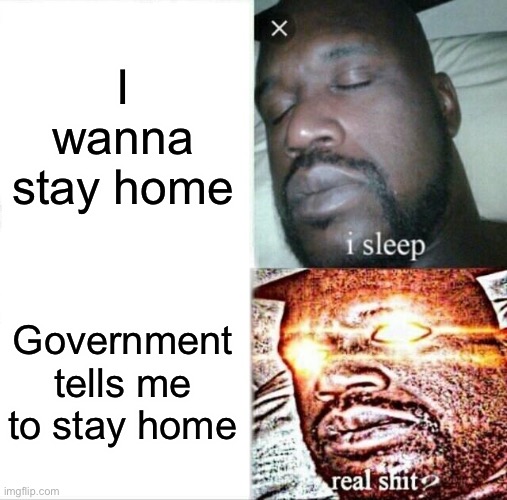 Sleeping Shaq | I wanna stay home; Government tells me to stay home | image tagged in memes,sleeping shaq | made w/ Imgflip meme maker
