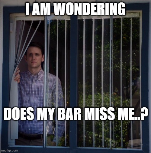 Jared Looking Out The Window | I AM WONDERING; DOES MY BAR MISS ME..? | image tagged in jared looking out the window | made w/ Imgflip meme maker