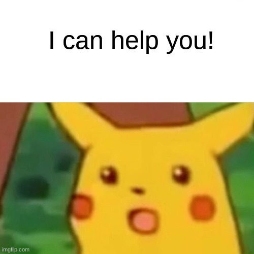 Surprised Pikachu Meme | I can help you! | image tagged in memes,surprised pikachu | made w/ Imgflip meme maker