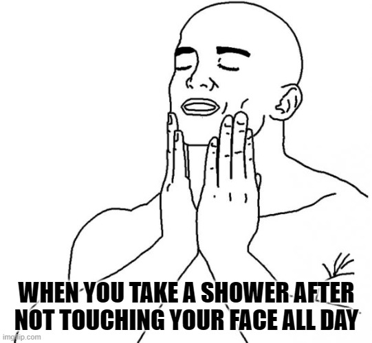 Feels Good Man | WHEN YOU TAKE A SHOWER AFTER NOT TOUCHING YOUR FACE ALL DAY | image tagged in feels good man | made w/ Imgflip meme maker