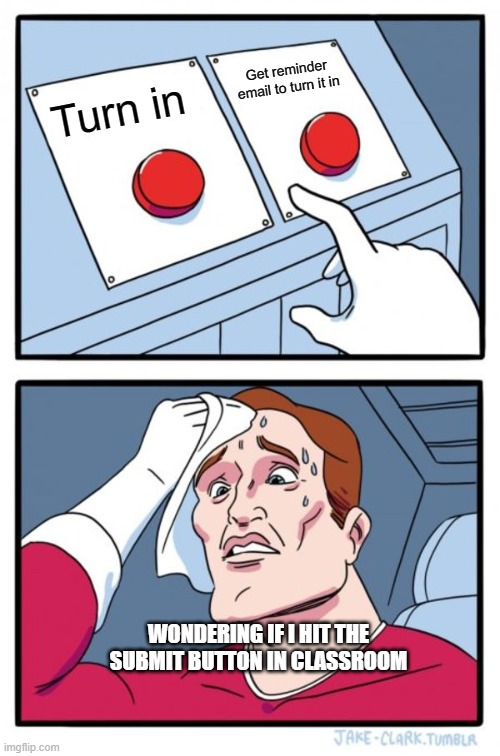 Two Buttons Meme | Get reminder email to turn it in; Turn in; WONDERING IF I HIT THE SUBMIT BUTTON IN CLASSROOM | image tagged in memes,two buttons | made w/ Imgflip meme maker