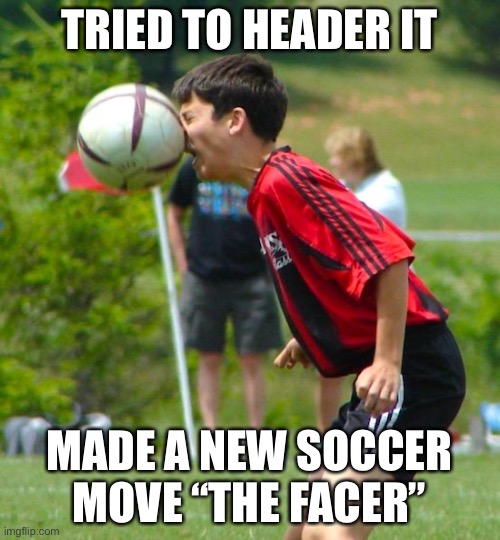 TRIED TO HEADER IT; MADE A NEW SOCCER MOVE “THE FACER” | image tagged in soccer,fail,moves | made w/ Imgflip meme maker