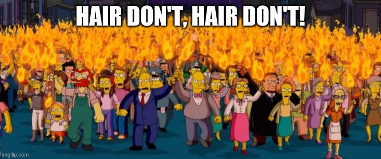 Simpsons angry mob torches | HAIR DON'T, HAIR DON'T! | image tagged in simpsons angry mob torches | made w/ Imgflip meme maker