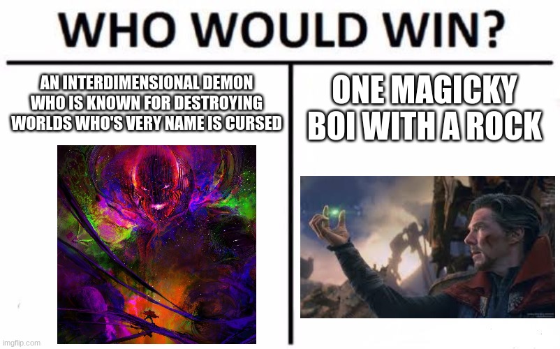 Who Would Win? | AN INTERDIMENSIONAL DEMON WHO IS KNOWN FOR DESTROYING WORLDS WHO'S VERY NAME IS CURSED; ONE MAGICKY BOI WITH A ROCK | image tagged in memes,who would win | made w/ Imgflip meme maker