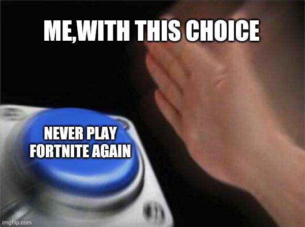 Blank Nut Button Meme | ME,WITH THIS CHOICE NEVER PLAY FORTNITE AGAIN | image tagged in memes,blank nut button | made w/ Imgflip meme maker