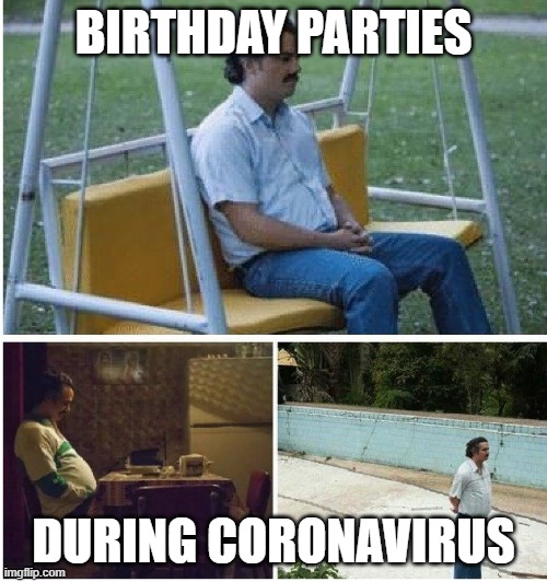 Narcos waiting | BIRTHDAY PARTIES; DURING CORONAVIRUS | image tagged in narcos waiting | made w/ Imgflip meme maker