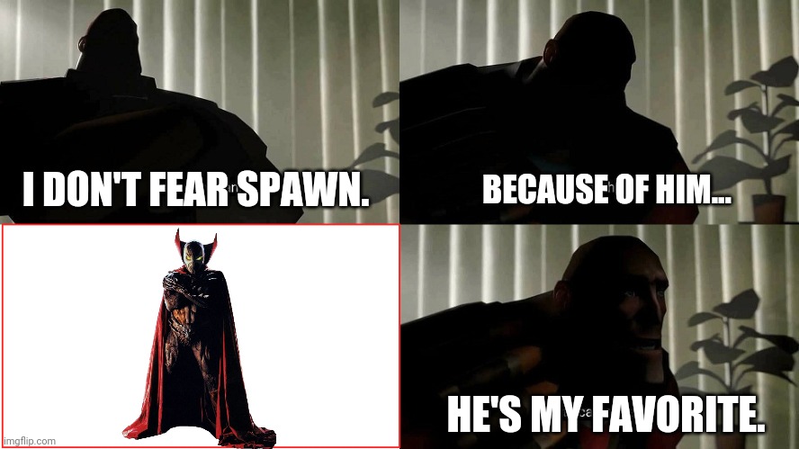 TF2 Heavy I fear no man | BECAUSE OF HIM... I DON'T FEAR SPAWN. HE'S MY FAVORITE. | image tagged in tf2 heavy i fear no man | made w/ Imgflip meme maker