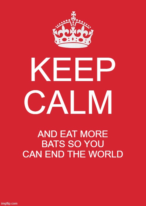 Keep Calm And Carry On Red | KEEP CALM; AND EAT MORE BATS SO YOU CAN END THE WORLD | image tagged in memes,keep calm and carry on red | made w/ Imgflip meme maker
