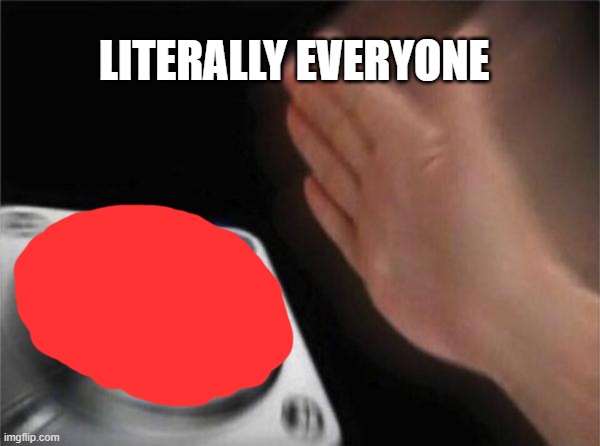 Blank Nut Button | LITERALLY EVERYONE | image tagged in memes,blank nut button | made w/ Imgflip meme maker