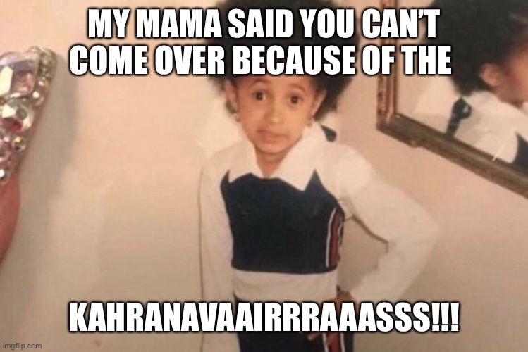 Young Cardi B | MY MAMA SAID YOU CAN’T COME OVER BECAUSE OF THE; KAHRANAVAAIRRRAAASSS!!! | image tagged in memes,young cardi b | made w/ Imgflip meme maker