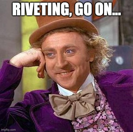 Creepy Condescending Wonka Meme | RIVETING, GO ON... | image tagged in memes,creepy condescending wonka | made w/ Imgflip meme maker