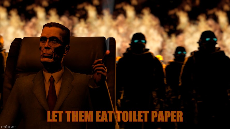 . | LET THEM EAT TOILET PAPER | image tagged in g-man from half-life flames | made w/ Imgflip meme maker