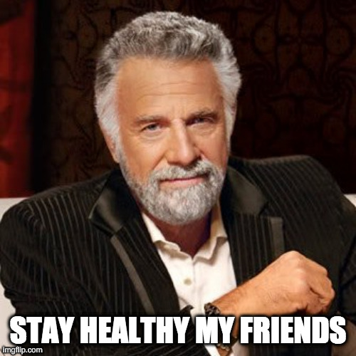Stay Thirsty | STAY HEALTHY MY FRIENDS | image tagged in stay thirsty | made w/ Imgflip meme maker