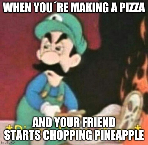 Pizza time stops | WHEN YOU´RE MAKING A PIZZA; AND YOUR FRIEND STARTS CHOPPING PINEAPPLE | image tagged in pizza time stops | made w/ Imgflip meme maker