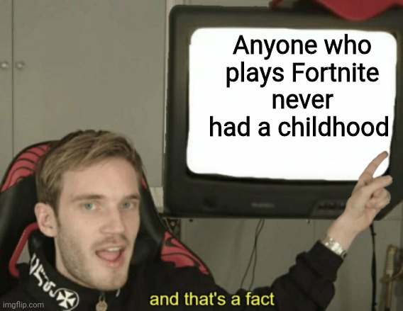 And that's a fact | Anyone who plays Fortnite never had a childhood | image tagged in and that's a fact | made w/ Imgflip meme maker