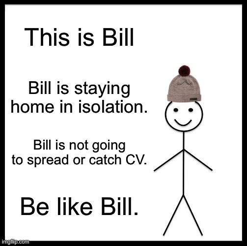 Be Like Bill Meme | This is Bill Bill is staying home in isolation. Bill is not going to spread or catch CV. Be like Bill. | image tagged in memes,be like bill | made w/ Imgflip meme maker