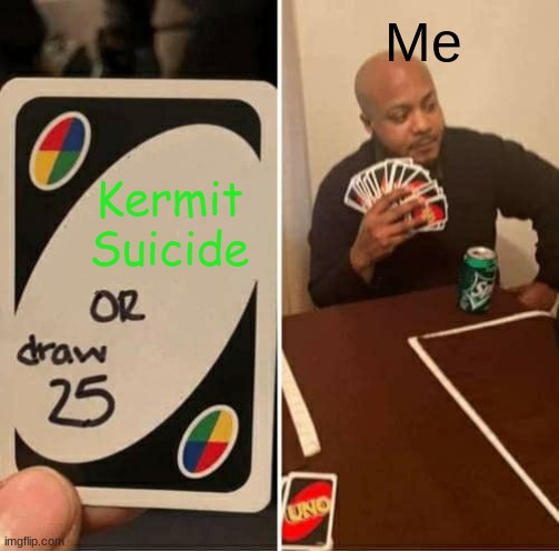 UNO Draw 25 Cards | Me; Kermit Suicide | image tagged in memes,uno draw 25 cards | made w/ Imgflip meme maker