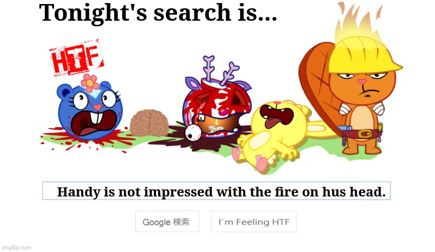 Tonight's search on HTF! | Tonight's search is... Handy is not impressed with the fire on hus head. | image tagged in happy tree friends,animation,google search | made w/ Imgflip meme maker