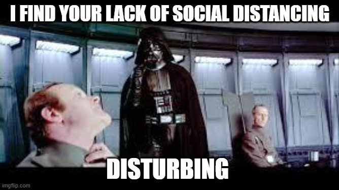 Social Distancing in 2020 | I FIND YOUR LACK OF SOCIAL DISTANCING; DISTURBING | image tagged in i find your lack of faith disturbing,start wars,darth vader,covid-19 | made w/ Imgflip meme maker