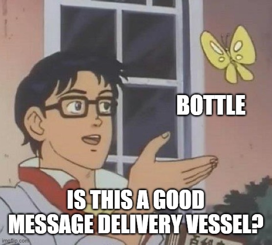 Is This A Pigeon Meme | BOTTLE IS THIS A GOOD MESSAGE DELIVERY VESSEL? | image tagged in memes,is this a pigeon | made w/ Imgflip meme maker