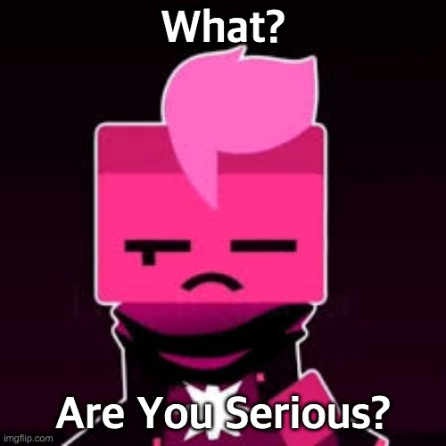 What? Cubic | What? Are You Serious? | image tagged in what cubic | made w/ Imgflip meme maker