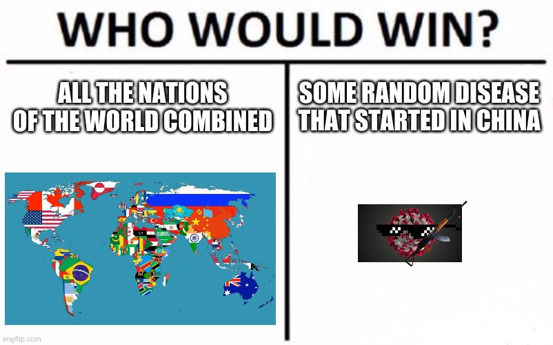 Who Would Win? | ALL THE NATIONS OF THE WORLD COMBINED; SOME RANDOM DISEASE THAT STARTED IN CHINA | image tagged in memes,who would win | made w/ Imgflip meme maker