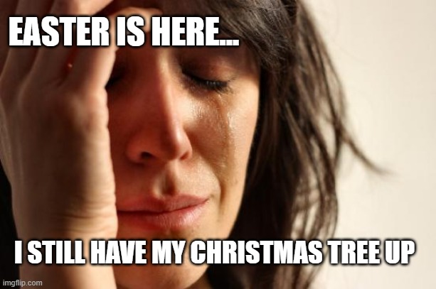 First World Problems | EASTER IS HERE... I STILL HAVE MY CHRISTMAS TREE UP | image tagged in memes,first world problems | made w/ Imgflip meme maker