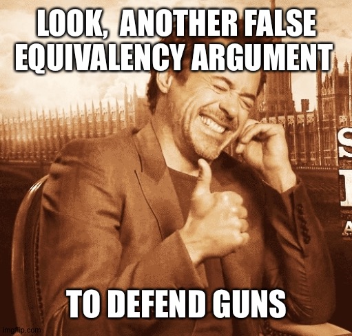 laughing | LOOK,  ANOTHER FALSE EQUIVALENCY ARGUMENT TO DEFEND GUNS | image tagged in laughing | made w/ Imgflip meme maker
