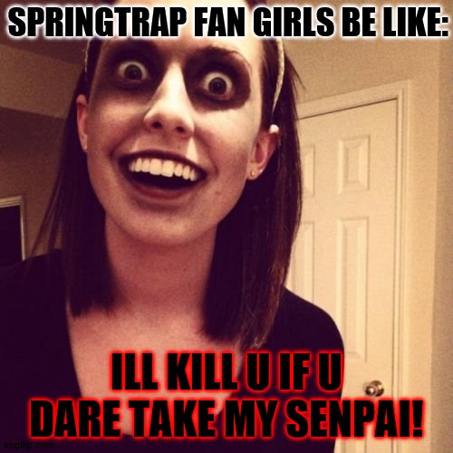 this isn't me but I saw potential in this U^U | SPRINGTRAP FAN GIRLS BE LIKE:; ILL KILL U IF U DARE TAKE MY SENPAI! | image tagged in memes,zombie overly attached girlfriend | made w/ Imgflip meme maker
