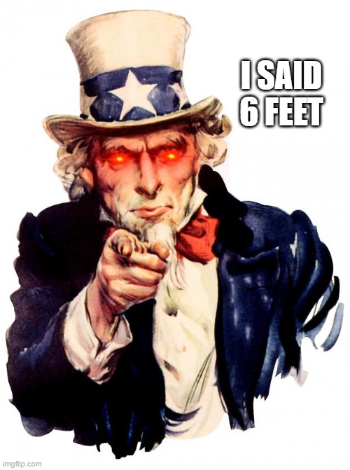 Uncle Sam | I SAID 6 FEET | image tagged in memes,uncle sam | made w/ Imgflip meme maker