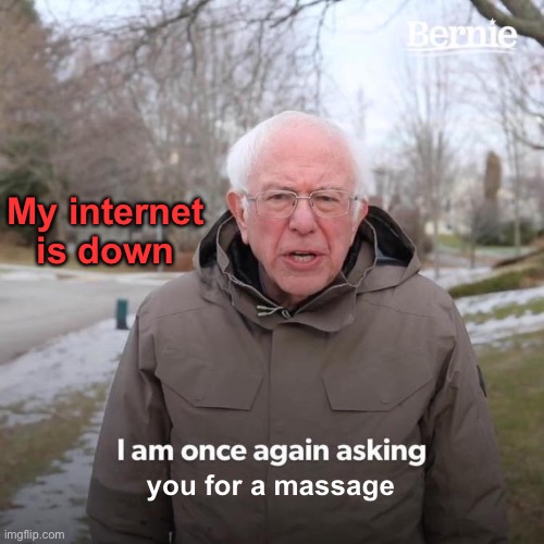 Bernie I Am Once Again Asking For Your Support Meme | My internet is down you for a massage | image tagged in memes,bernie i am once again asking for your support | made w/ Imgflip meme maker