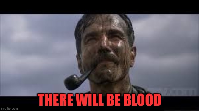 There will be blood | THERE WILL BE BLOOD | image tagged in there will be blood | made w/ Imgflip meme maker