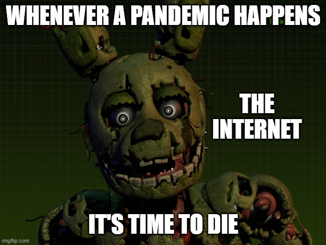 WHENEVER A PANDEMIC HAPPENS; THE INTERNET; IT'S TIME TO DIE | image tagged in fnaf 3,coronavirus,springtrap | made w/ Imgflip meme maker