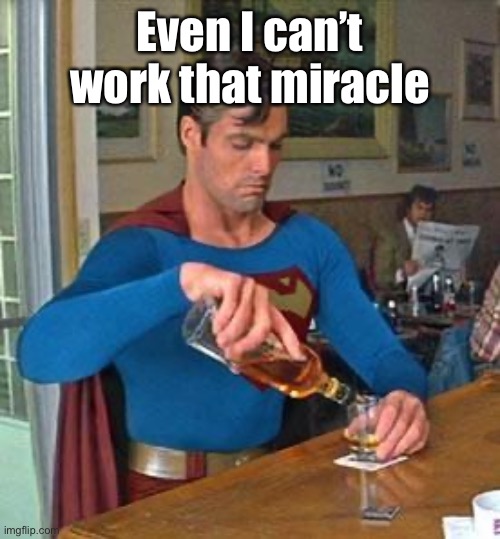 Drunk Superman | Even I can’t work that miracle | image tagged in drunk superman | made w/ Imgflip meme maker