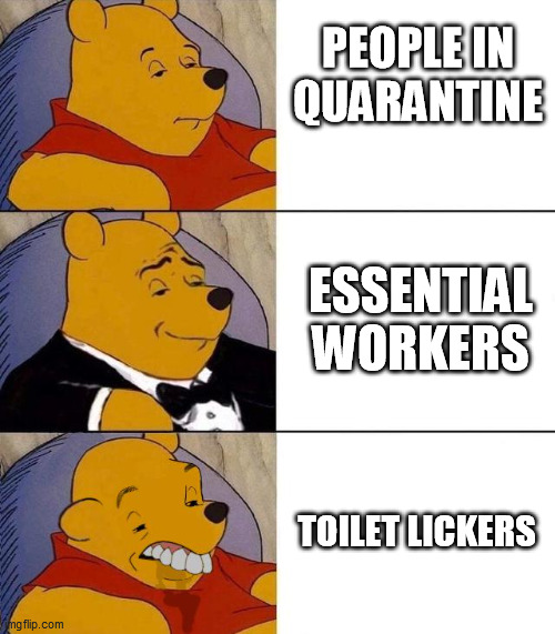 Best,Better, Blurst | PEOPLE IN QUARANTINE; ESSENTIAL WORKERS; TOILET LICKERS | image tagged in best better blurst | made w/ Imgflip meme maker