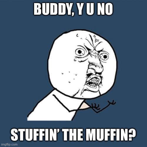 Y U No Meme | BUDDY, Y U NO STUFFIN’ THE MUFFIN? | image tagged in memes,y u no | made w/ Imgflip meme maker