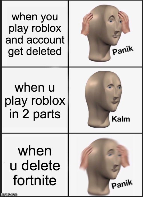 Kamink mooe | when you play roblox and account get deleted; when u play roblox in 2 parts; when u delete fortnite | image tagged in memes,panik kalm panik | made w/ Imgflip meme maker